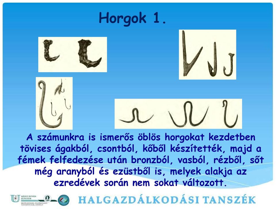 ágakból, csontból, kőből készítették, majd a fémek