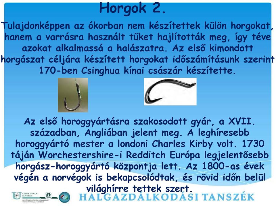Az első kimondott horgászat céljára készített horgokat időszámításunk szerint 170-ben Csinghua kínai császár készítette.
