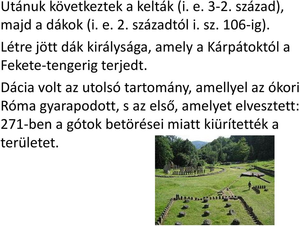 Létre jött dák királysága, amely a Kárpátoktól a Fekete-tengerig terjedt.