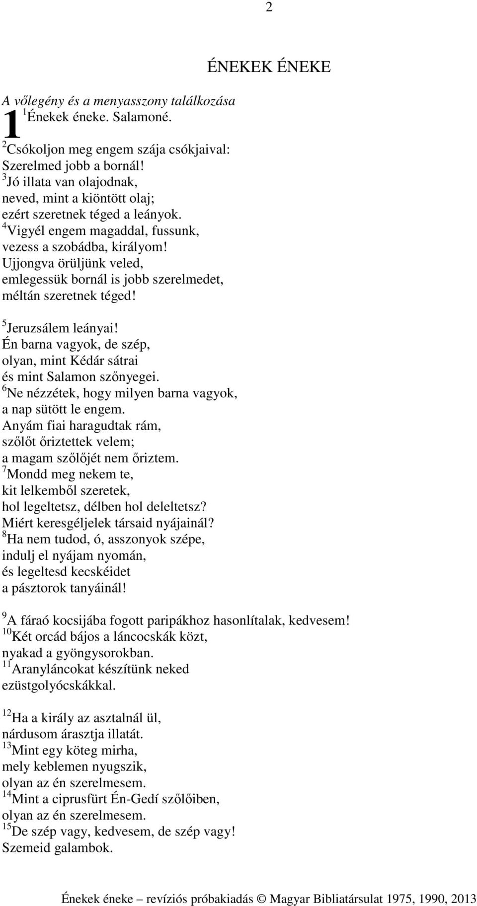 Ujjongva örüljünk veled, emlegessük bornál is jobb szerelmedet, méltán szeretnek téged! 5 Jeruzsálem leányai! Én barna vagyok, de szép, olyan, mint Kédár sátrai és mint Salamon szőnyegei.