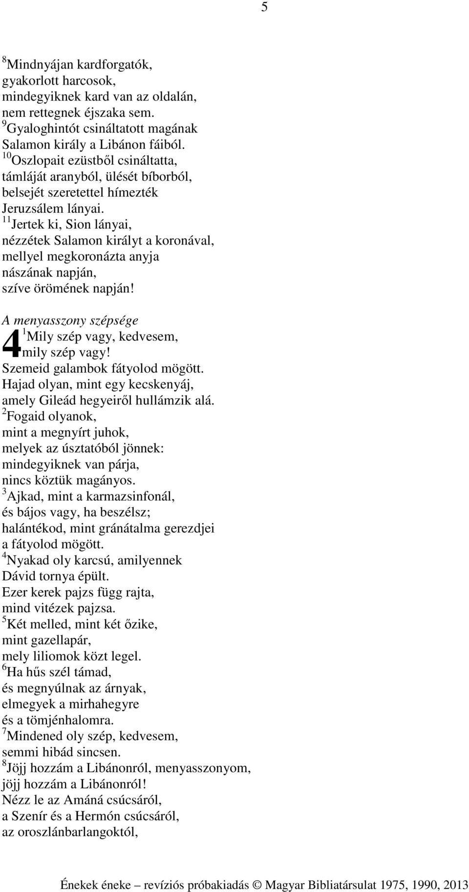 11 Jertek ki, Sion lányai, nézzétek Salamon királyt a koronával, mellyel megkoronázta anyja nászának napján, szíve örömének napján! A menyasszony szépsége 1 Mily szép vagy, kedvesem, 4mily szép vagy!