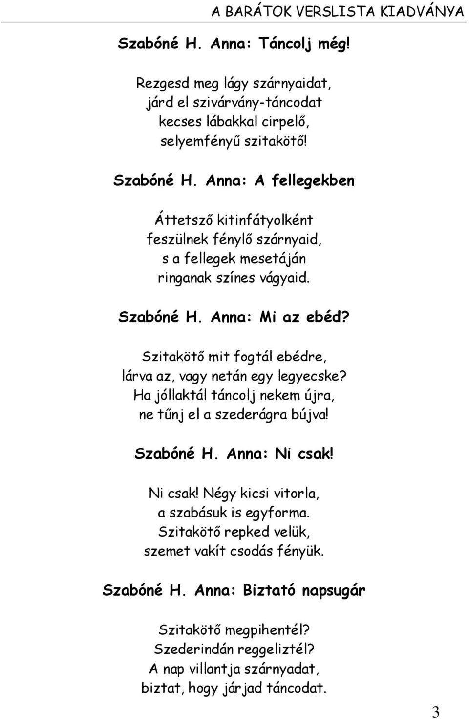 Anna: Ni csak! Ni csak! Négy kicsi vitorla, a szabásuk is egyforma. Szitakötő repked velük, szemet vakít csodás fényük. Szabóné H. Anna: Biztató napsugár Szitakötő megpihentél?