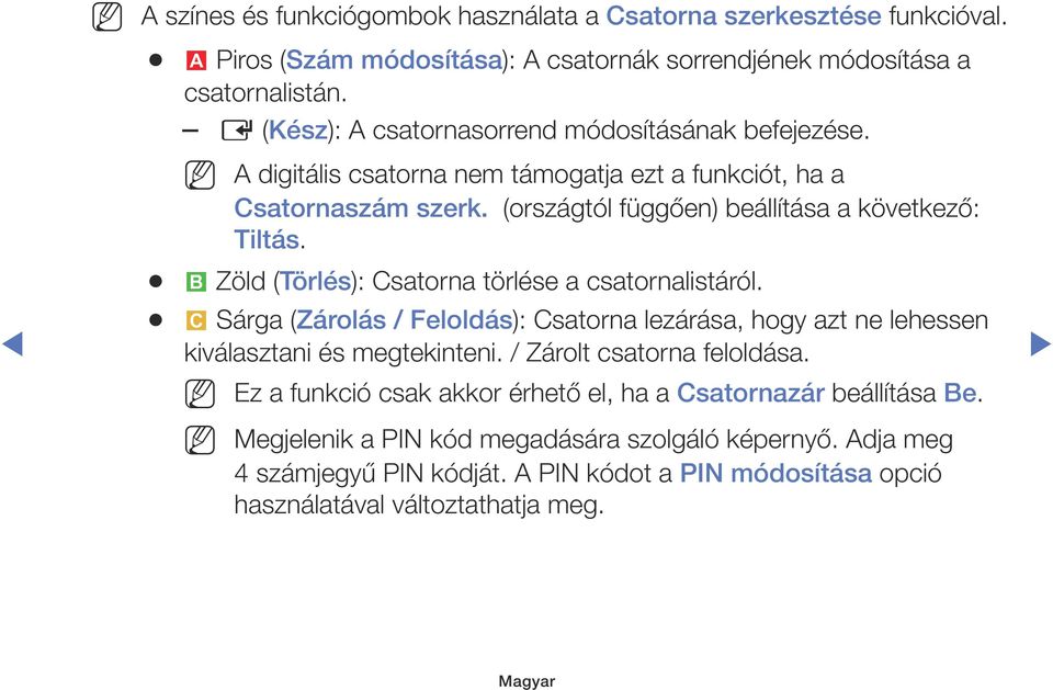 b Zöld (Törlés): Csatorna törlése a csatornalistáról. { Sárga (Zárolás / Feloldás): Csatorna lezárása, hogy azt ne lehessen kiválasztani és megtekinteni. / Zárolt csatorna feloldása.