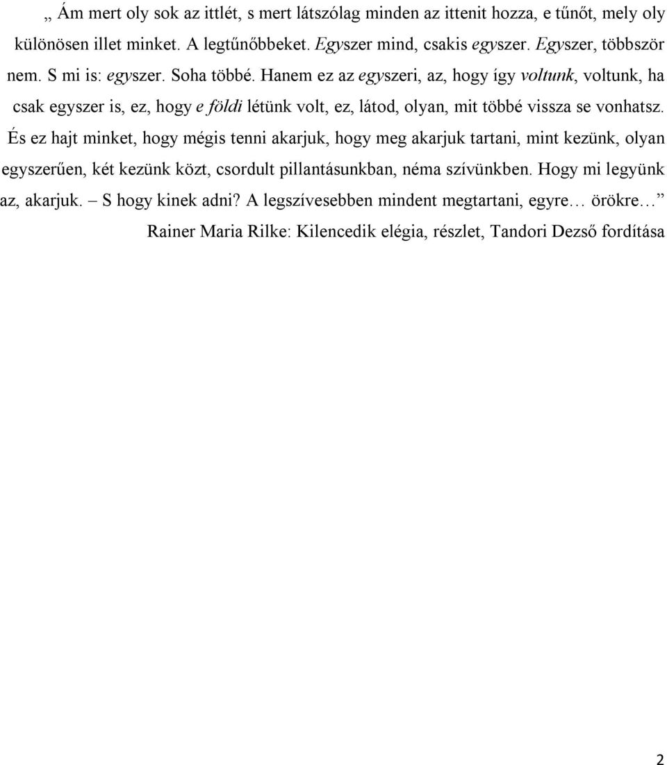 Hanem ez az egyszeri, az, hogy így voltunk, voltunk, ha csak egyszer is, ez, hogy e földi létünk volt, ez, látod, olyan, mit többé vissza se vonhatsz.