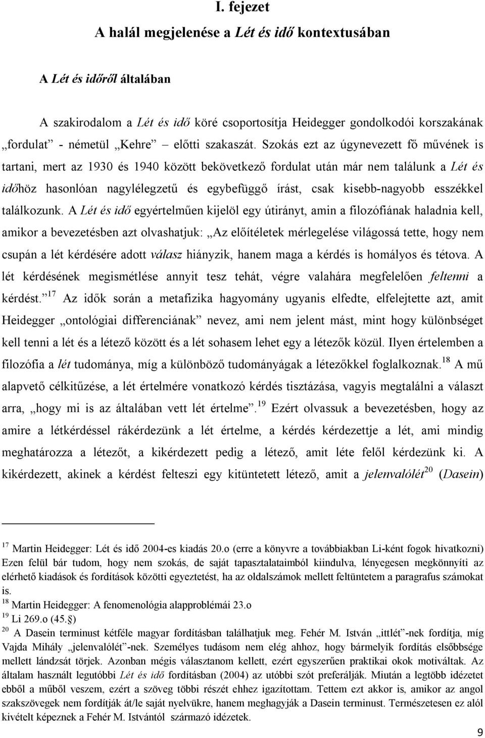 Szokás ezt az úgynevezett fő művének is tartani, mert az 1930 és 1940 között bekövetkező fordulat után már nem találunk a Lét és időhöz hasonlóan nagylélegzetű és egybefüggő írást, csak