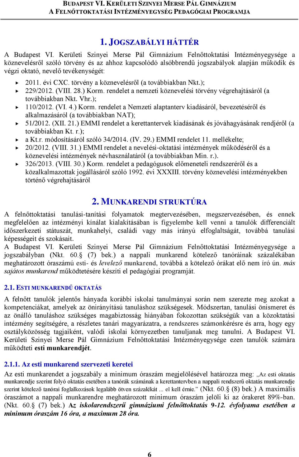 tevékenységét: 2011. évi CXC. törvény a köznevelésről (a továbbiakban Nkt.); 229/2012. (VIII. 28.) Korm. rendelet a nemzeti köznevelési törvény végrehajtásáról (a továbbiakban Nkt. Vhr.); 110/2012.