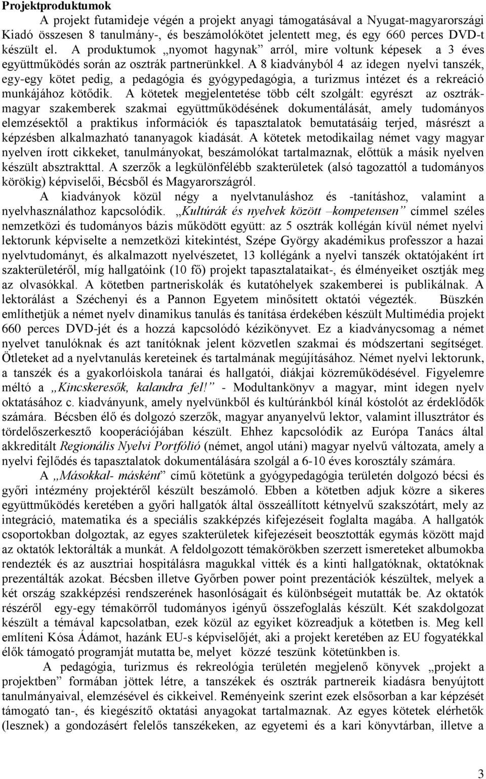 A 8 kiadványból 4 az idegen nyelvi tanszék, egy-egy kötet pedig, a pedagógia és gyógypedagógia, a turizmus intézet és a rekreáció munkájához kötődik.