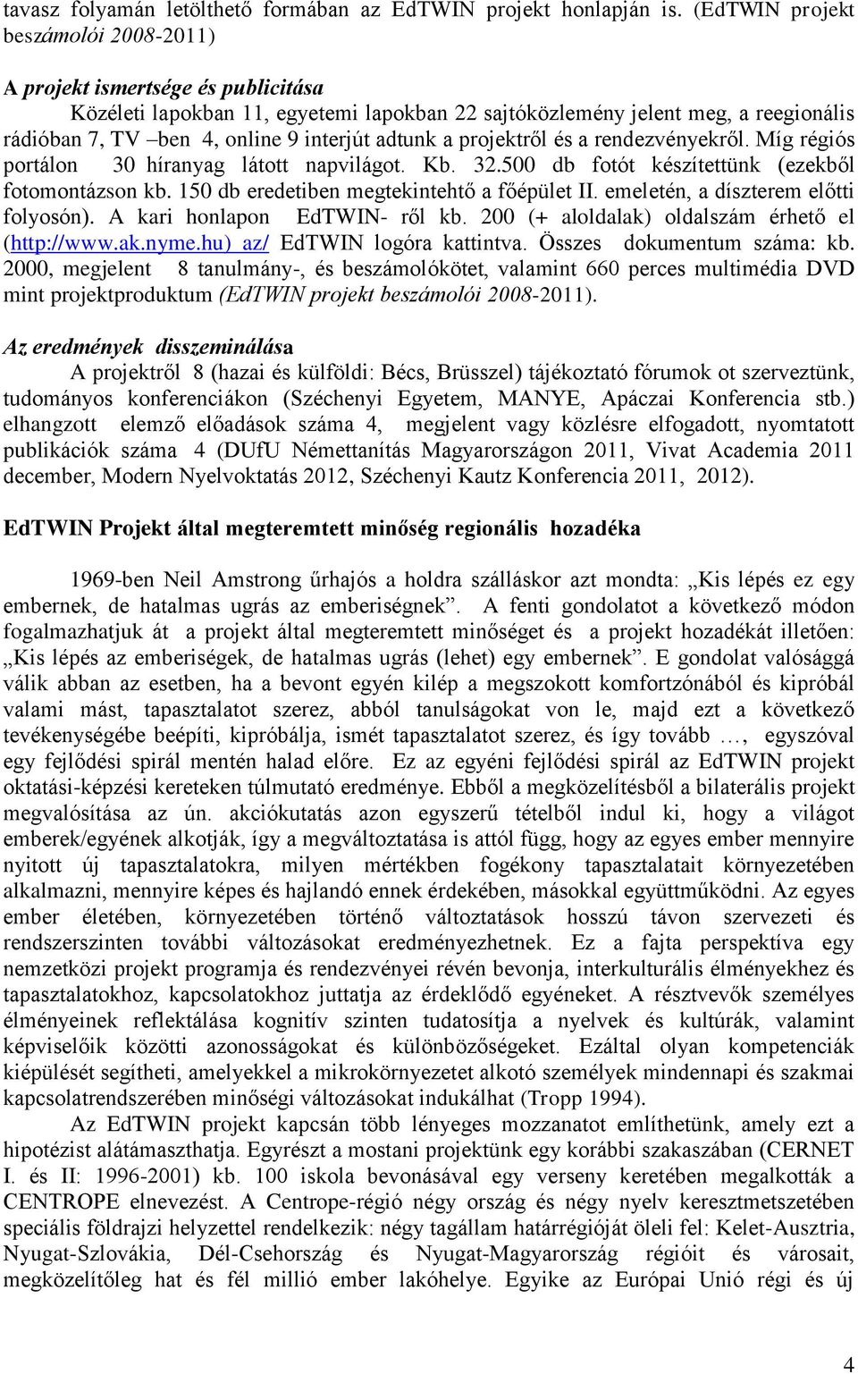 adtunk a projektről és a rendezvényekről. Míg régiós portálon 30 híranyag látott napvilágot. Kb. 32.500 db fotót készítettünk (ezekből fotomontázson kb. 150 db eredetiben megtekintehtő a főépület II.