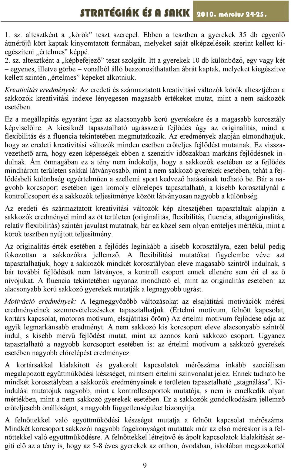 Itt a gyerekek 10 db különböző, egy vagy két egyenes, illetve görbe vonalból álló beazonosíthatatlan ábrát kaptak, melyeket kiegészítve kellett szintén értelmes képeket alkotniuk.