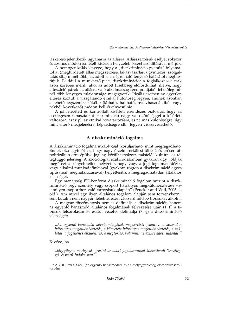 A homogenizálás lényege, hogy a diszkrimináció-gyanús folyamatokat (meghirdetett állás megszerzése, lakásvásárlás, ügyintézés, szolgáltatás stb.