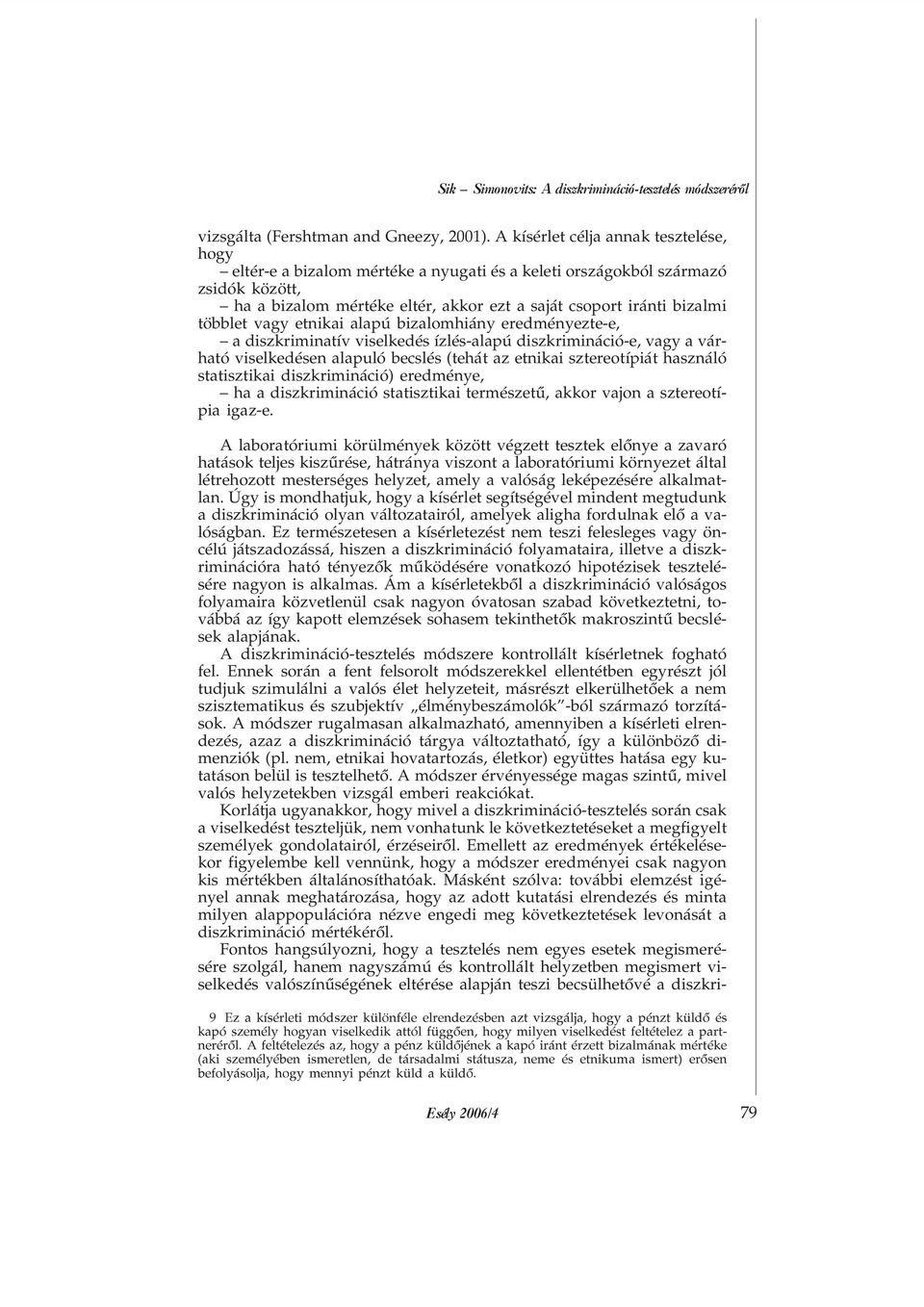 többlet vagy etnikai alapú bizalomhiány eredményezte-e, a diszkriminatív viselkedés ízlés-alapú diszkrimináció-e, vagy a várható viselkedésen alapuló becslés (tehát az etnikai sztereotípiát használó