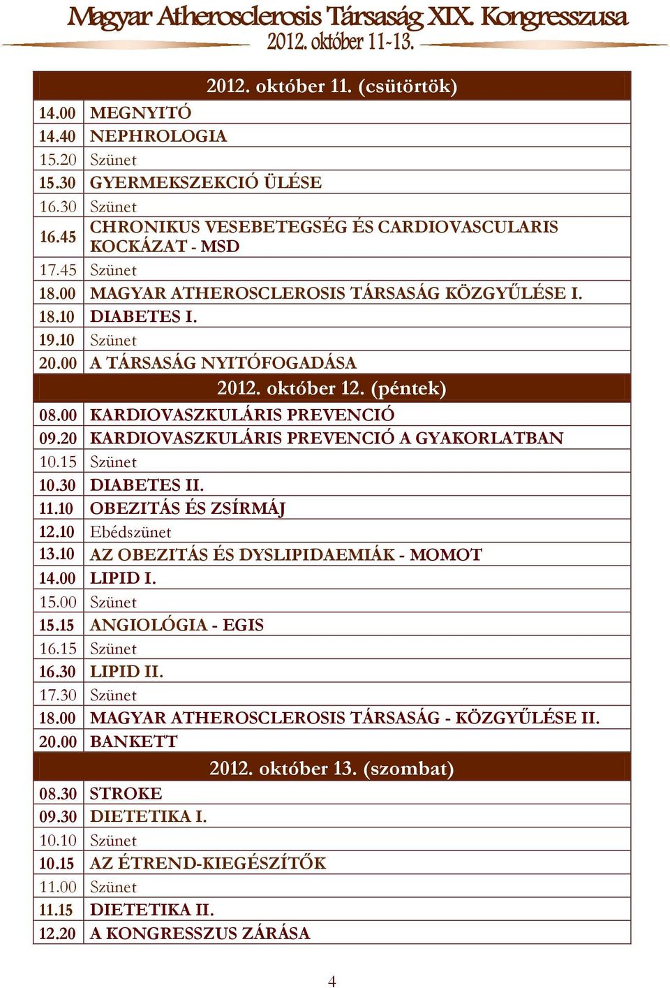 20 KARDIOVASZKULÁRIS PREVENCIÓ A GYAKORLATBAN 10.15 Szünet 10.30 DIABETES II. 11.10 OBEZITÁS ÉS ZSÍRMÁJ 12.10 Ebédszünet 13.10 AZ OBEZITÁS ÉS DYSLIPIDAEMIÁK - MOMOT 14.00 LIPID I. 15.00 Szünet 15.