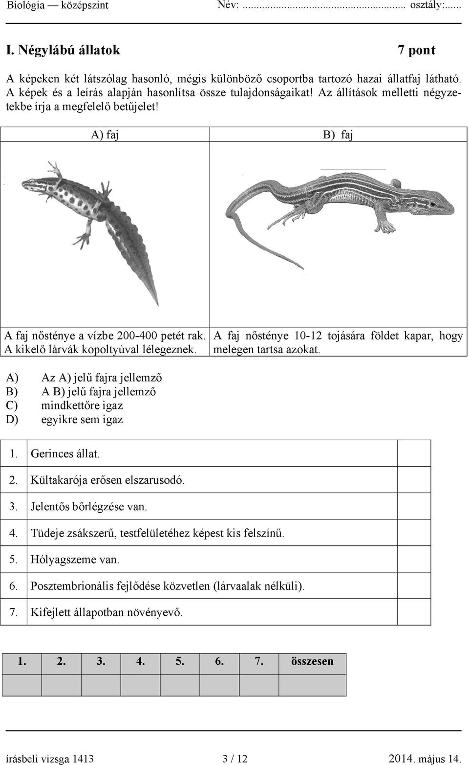 A faj nősténye 10-12 tojására földet kapar, hogy melegen tartsa azokat. A) Az A) jelű fajra jellemző B) A B) jelű fajra jellemző C) mindkettőre igaz D) egyikre sem igaz 1. Gerinces állat. 2.