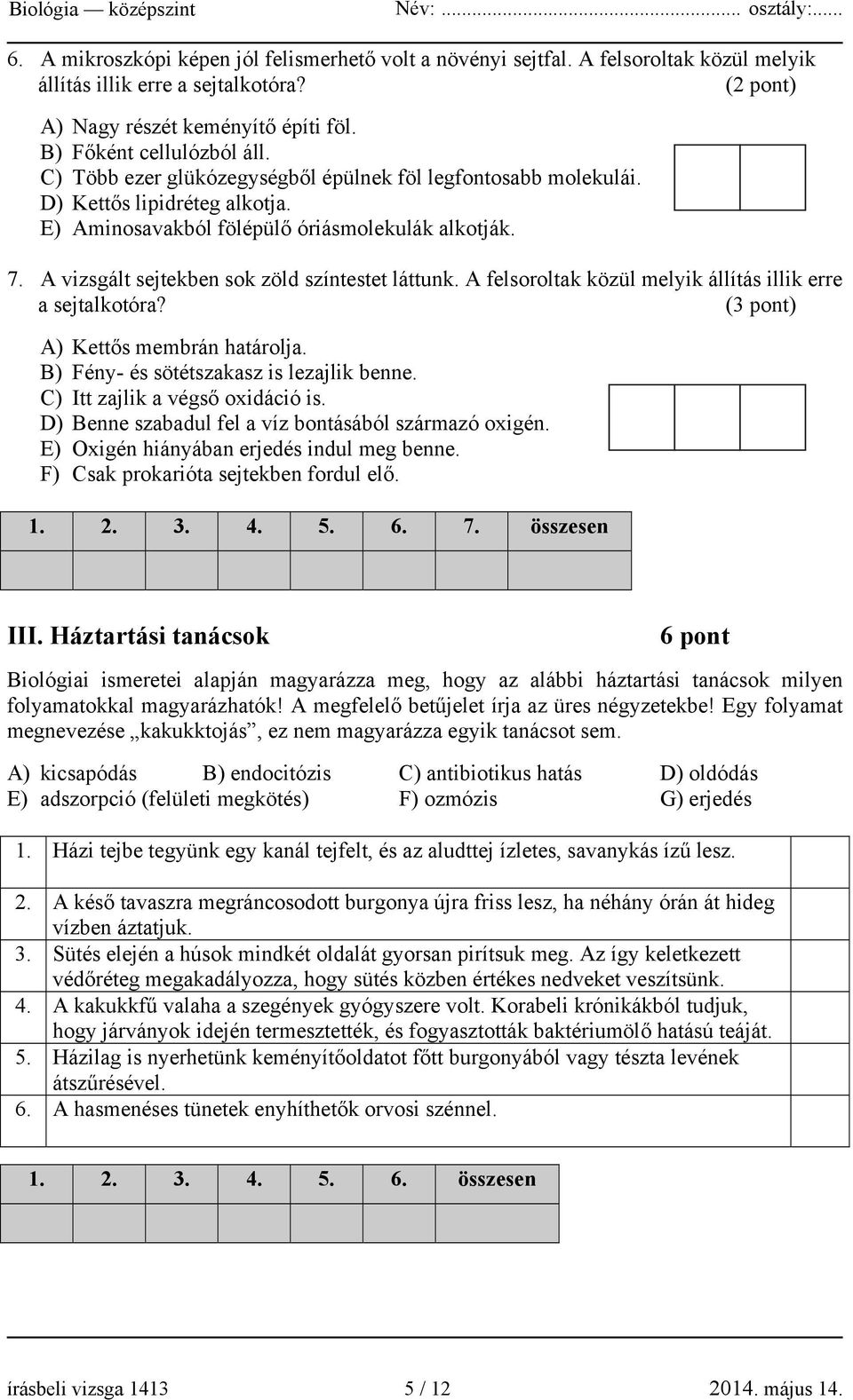 A felsoroltak közül melyik állítás illik erre a sejtalkotóra? (3 pont) A) Kettős membrán határolja. B) Fény- és sötétszakasz is lezajlik benne. C) Itt zajlik a végső oxidáció is.