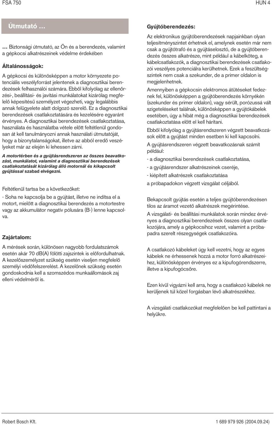 Ebből kifolyólag az ellenőrzési-, beállítási- és javítási munkálatokat kizárólag megfelelő képesítésű személyzet végezheti, vagy legalábbis annak felügyelete alatt dolgozó szerelő.