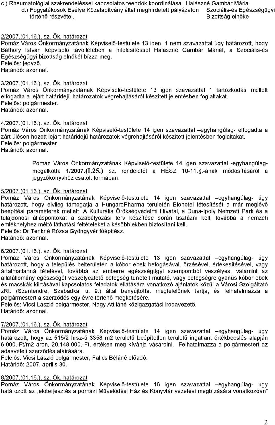 határozat Pomáz Város Önkormányzatának Képviselı-testülete 13 igen, 1 nem szavazattal úgy határozott, hogy Báthory István képviselı távollétében a hitelesítéssel Halászné Gambár Máriát, a