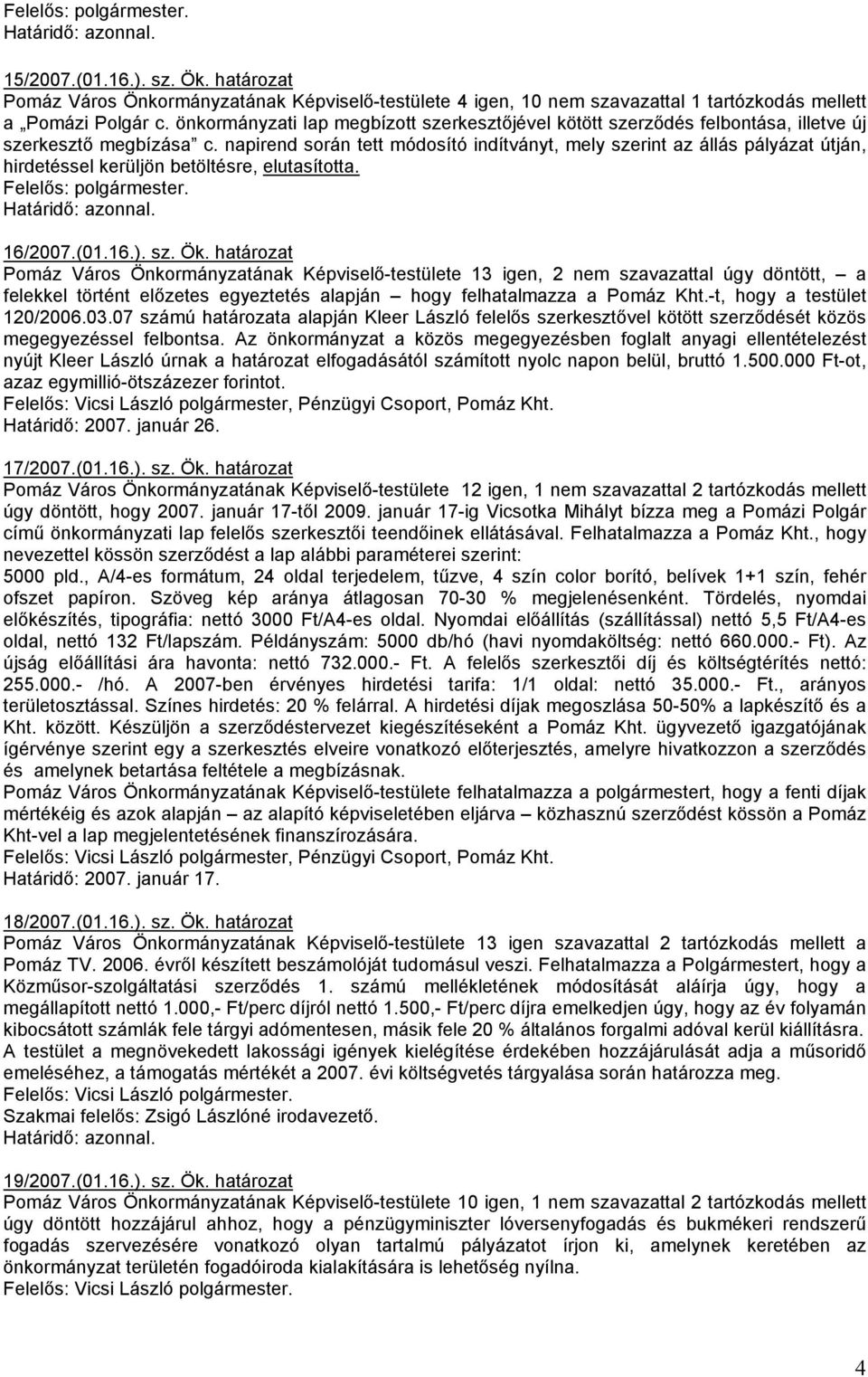napirend során tett módosító indítványt, mely szerint az állás pályázat útján, hirdetéssel kerüljön betöltésre, elutasította. Felelıs:. 16/2007.(01.16.). sz. Ök.