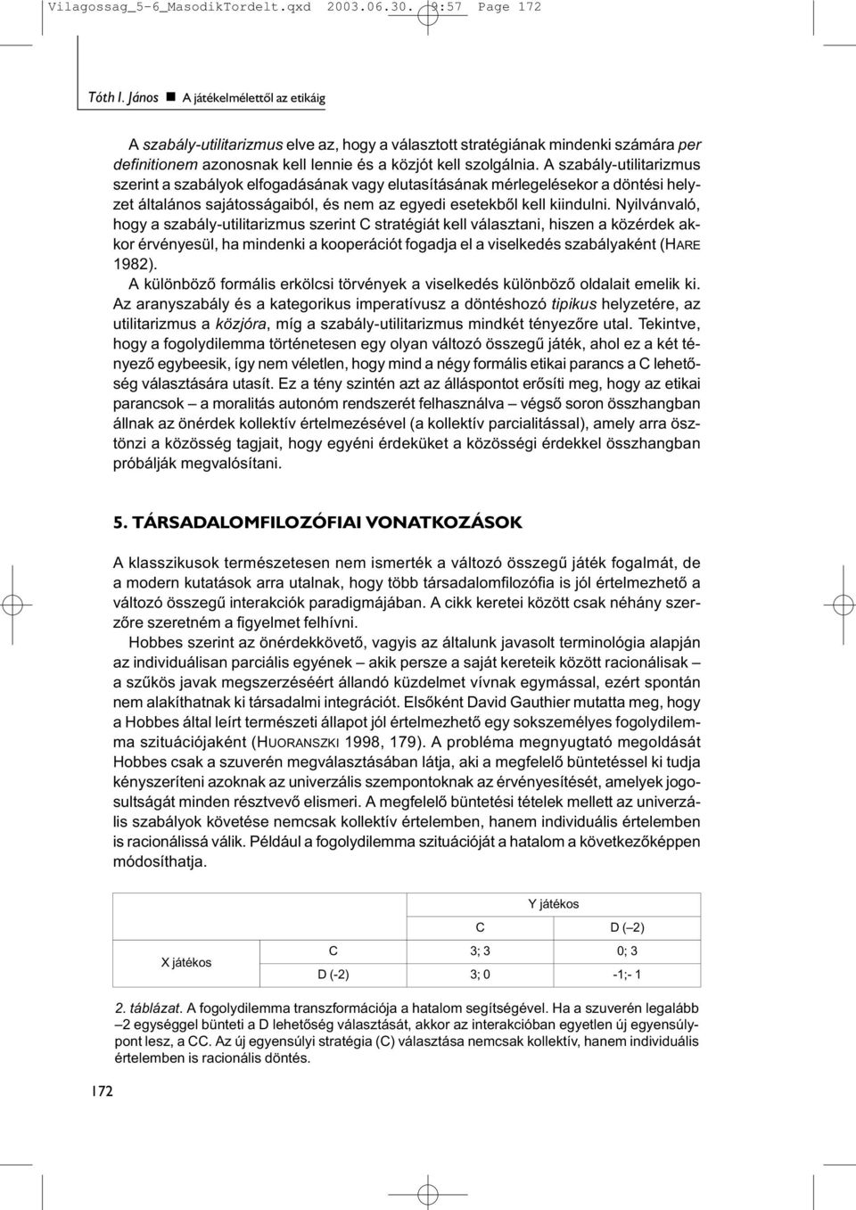 A szabály-utilitarizmus szerint a szabályok elfogadásának vagy elutasításának mérlegelésekor a döntési helyzet általános sajátosságaiból, és nem az egyedi esetekből kell kiindulni.