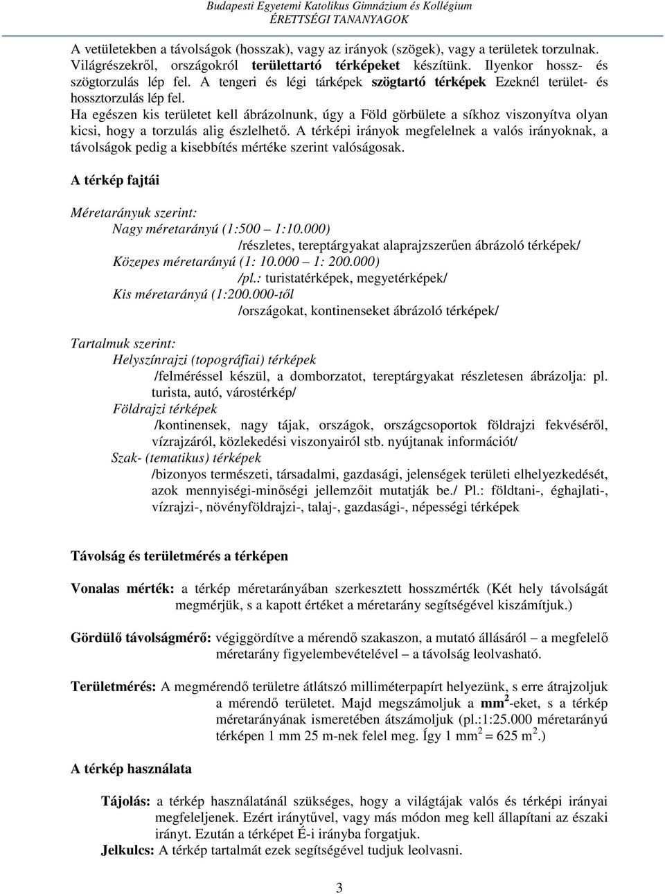 Ha egészen kis területet kell ábrázolnunk, úgy a Föld görbülete a síkhoz viszonyítva olyan kicsi, hogy a torzulás alig észlelhető.