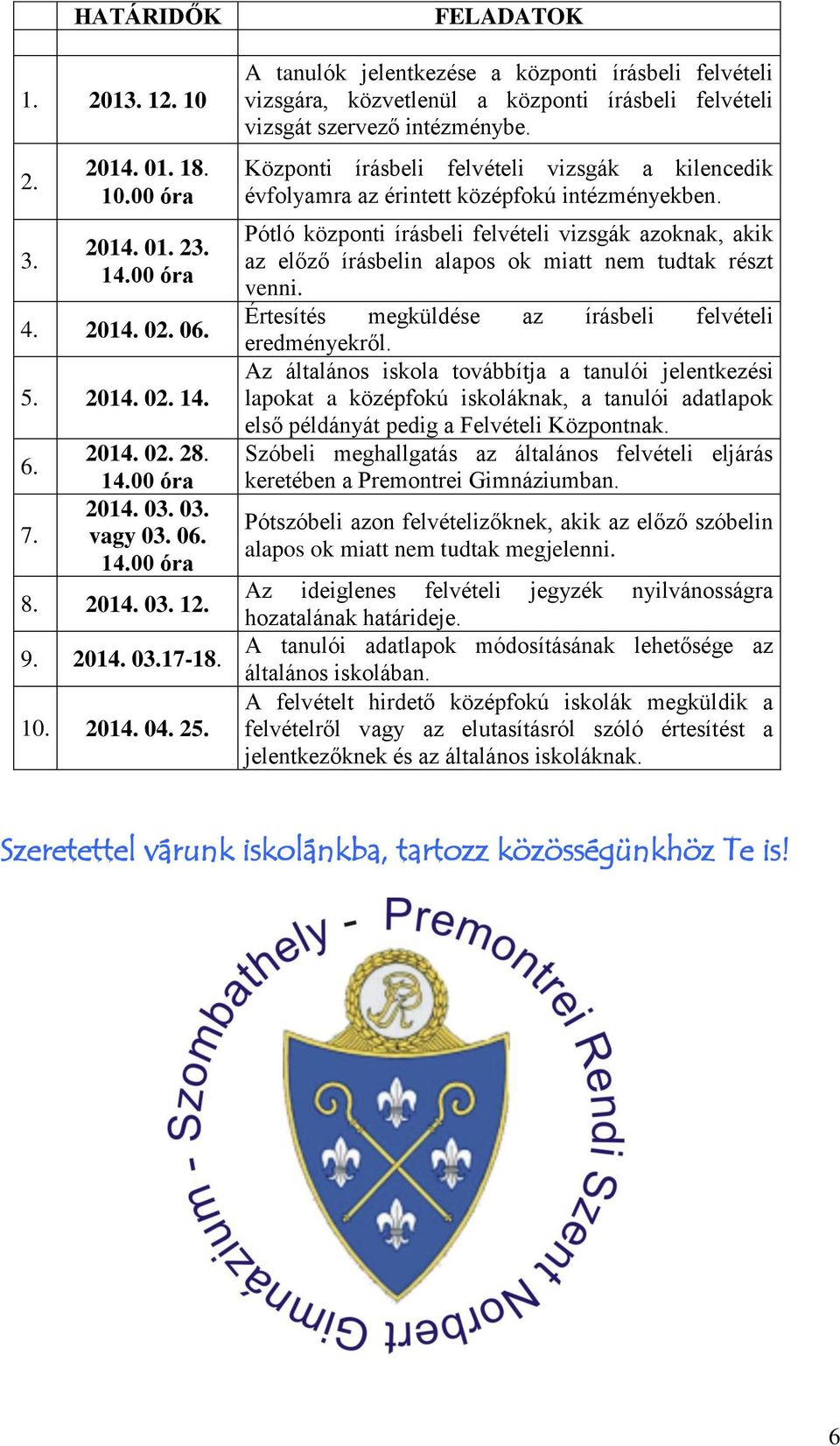 Központi írásbeli felvételi vizsgák a kilencedik évfolyamra az érintett középfokú intézményekben.