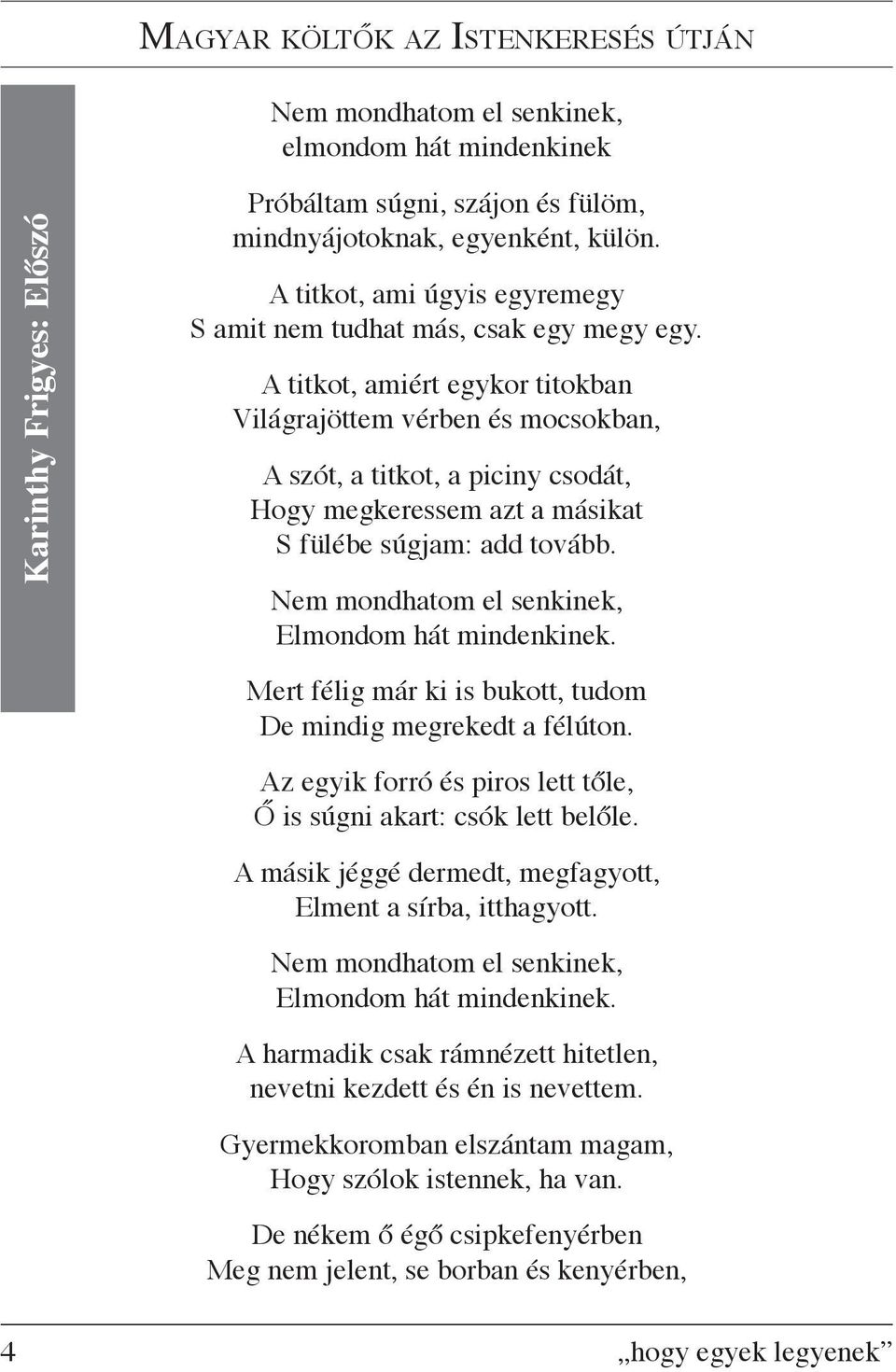 A titkot, amiért egykor titokban Világrajöttem vérben és mocsokban, A szót, a titkot, a piciny csodát, Hogy megkeressem azt a másikat S fülébe súgjam: add tovább. Elmondom hát mindenkinek.