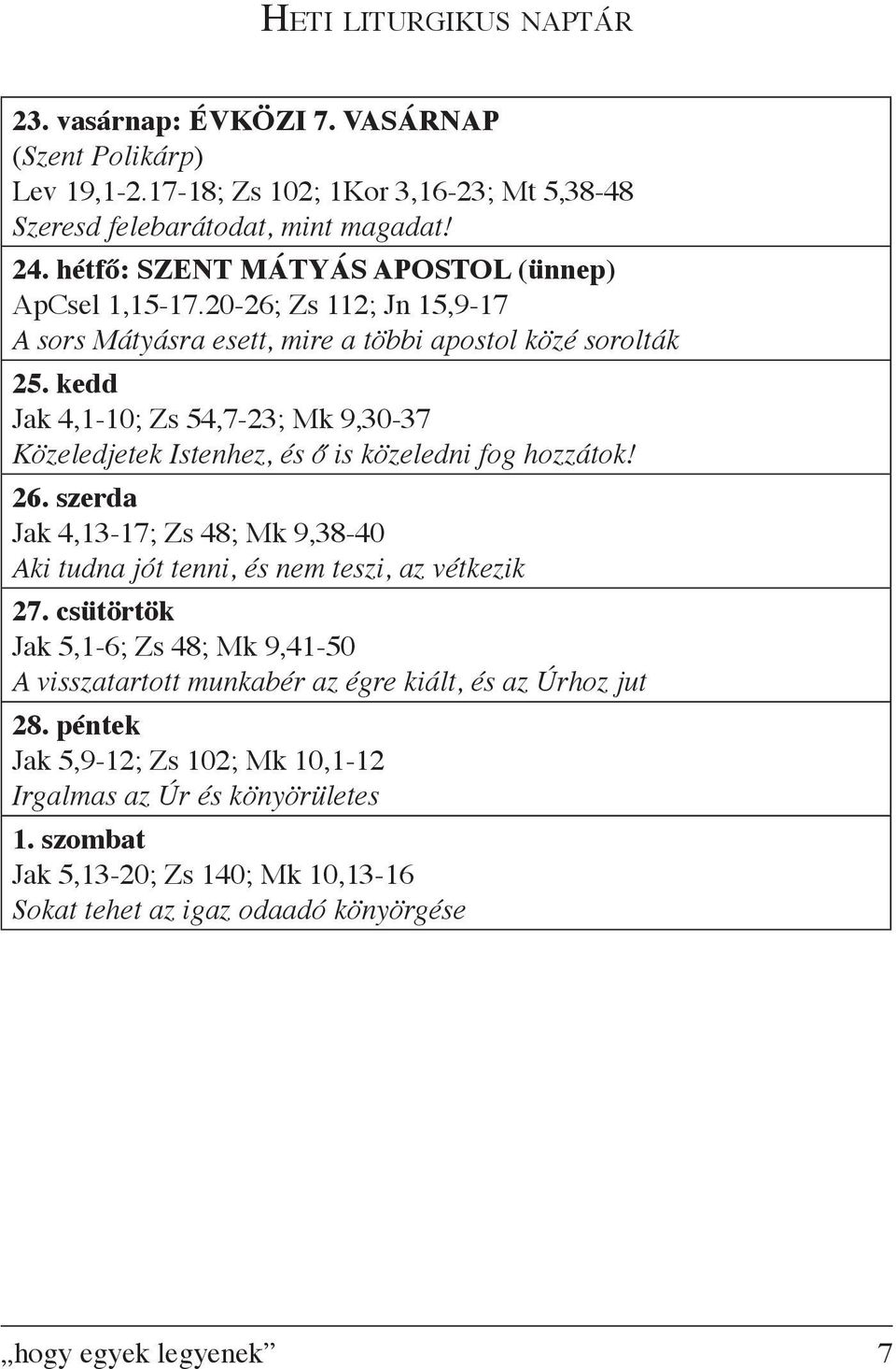 kedd Jak 4,1-10; Zs 54,7-23; Mk 9,30-37 Közeledjetek Istenhez, és ő is közeledni fog hozzátok! 26. szerda Jak 4,13-17; Zs 48; Mk 9,38-40 Aki tudna jót tenni, és nem teszi, az vétkezik 27.