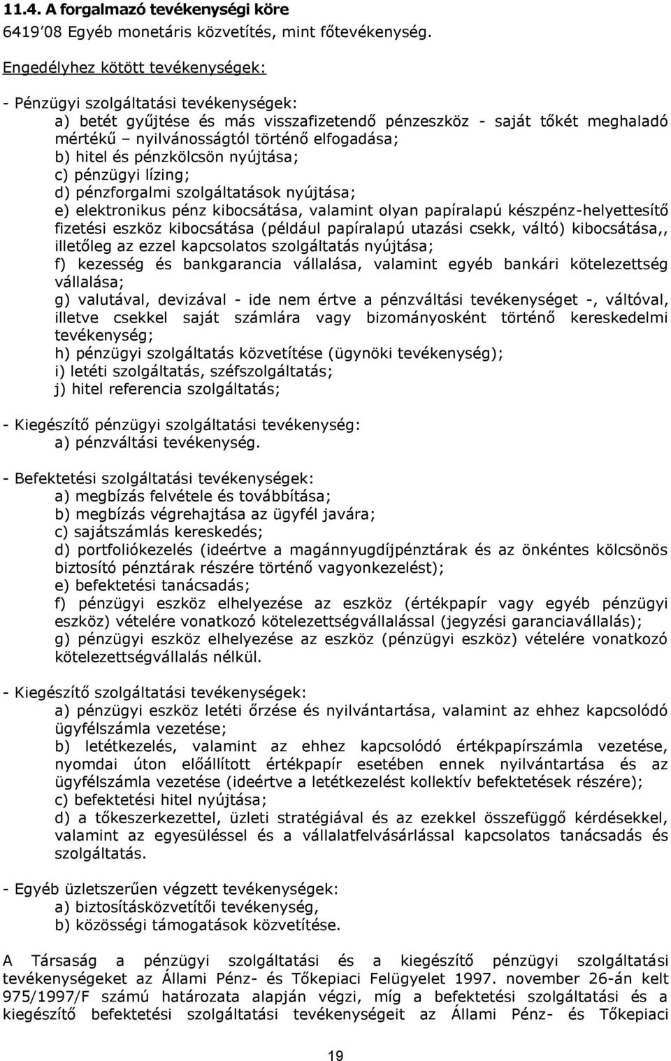 hitel és pénzkölcsön nyújtása; c) pénzügyi lízing; d) pénzforgalmi szolgáltatások nyújtása; e) elektronikus pénz kibocsátása, valamint olyan papíralapú készpénz-helyettesítő fizetési eszköz