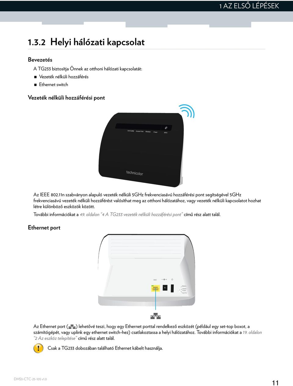 11n szabványon alapuló vezeték nélküli 5GHz frekvenciasávú hozzáférési pont segítségével 5GHz frekvenciasávú vezeték nélküli hozzáférést valósíthat meg az otthoni hálózatához, vagy vezeték nélküli