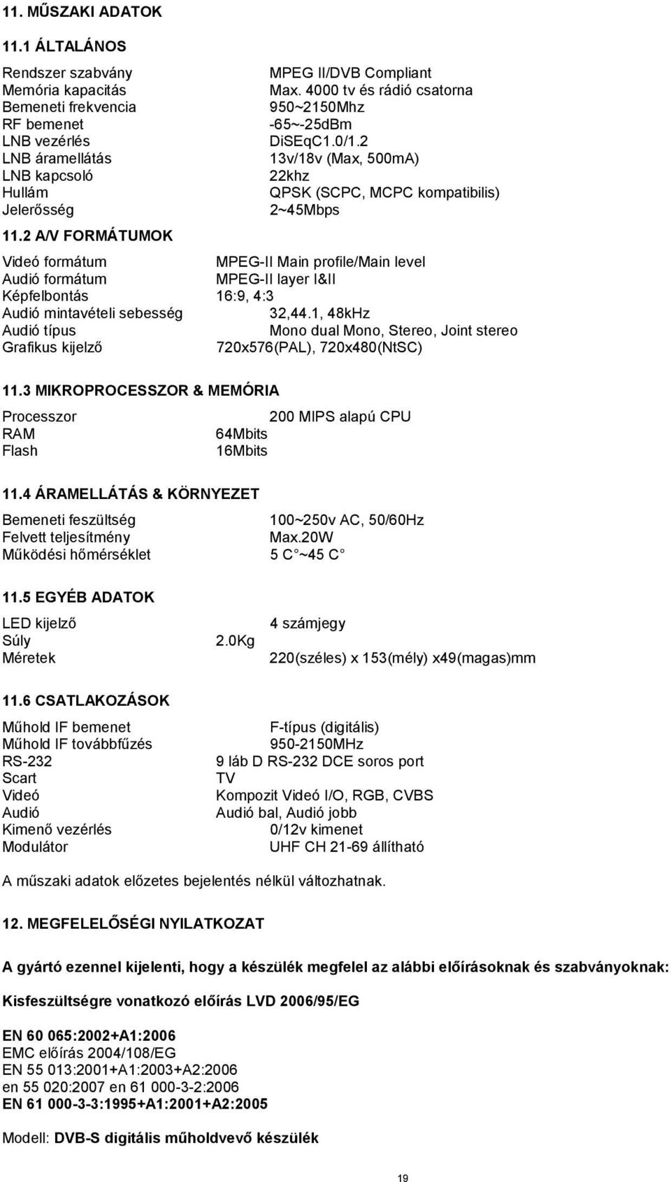 2 A/V FORMÁTUMOK Videó formátum MPEG-II Main profile/main level Audió formátum MPEG-II layer I&II Képfelbontás 16:9, 4:3 Audió mintavételi sebesség 32,44.