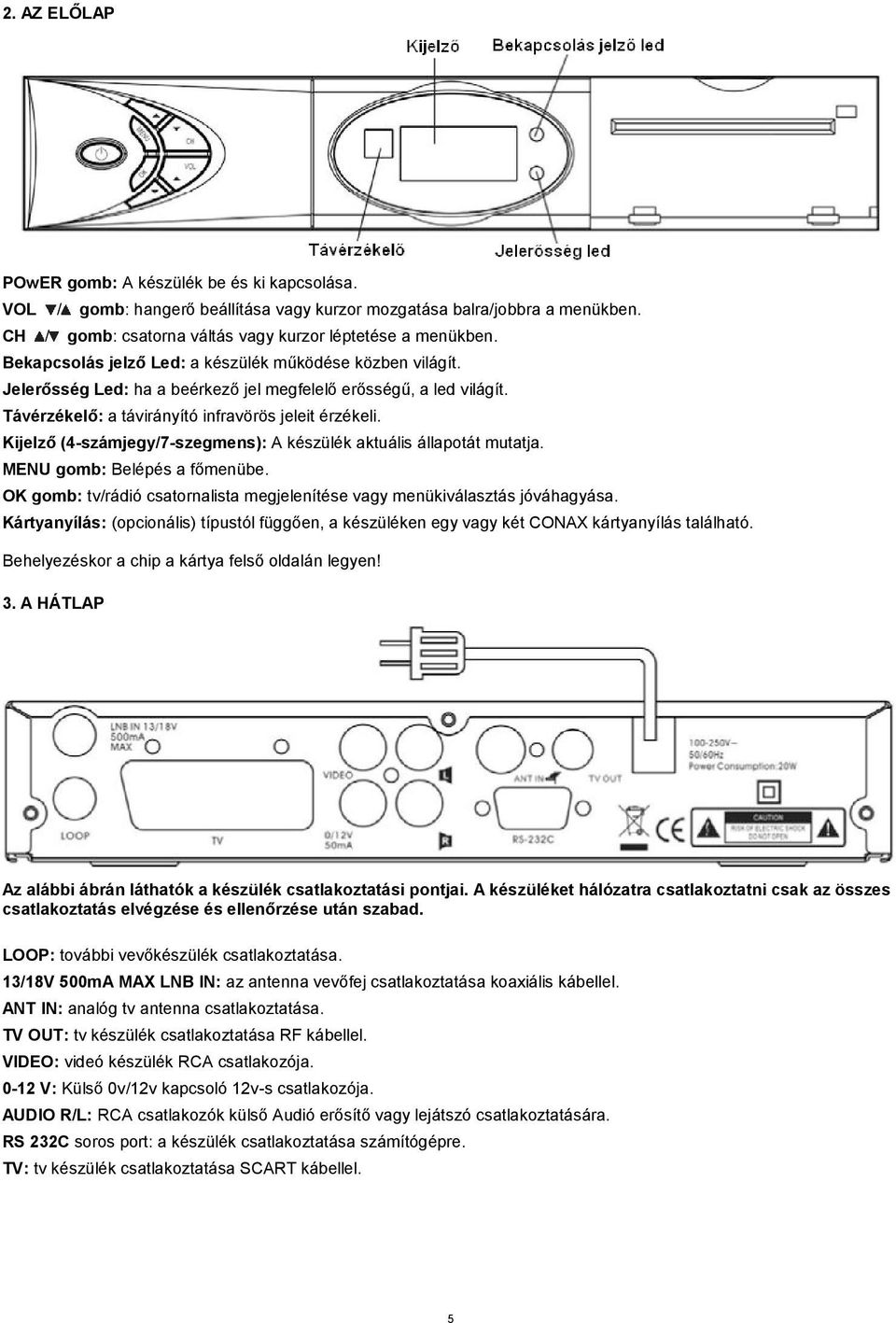 Kijelző (4-számjegy/7-szegmens): A készülék aktuális állapotát mutatja. MENU gomb: Belépés a főmenübe. OK gomb: tv/rádió csatornalista megjelenítése vagy menükiválasztás jóváhagyása.