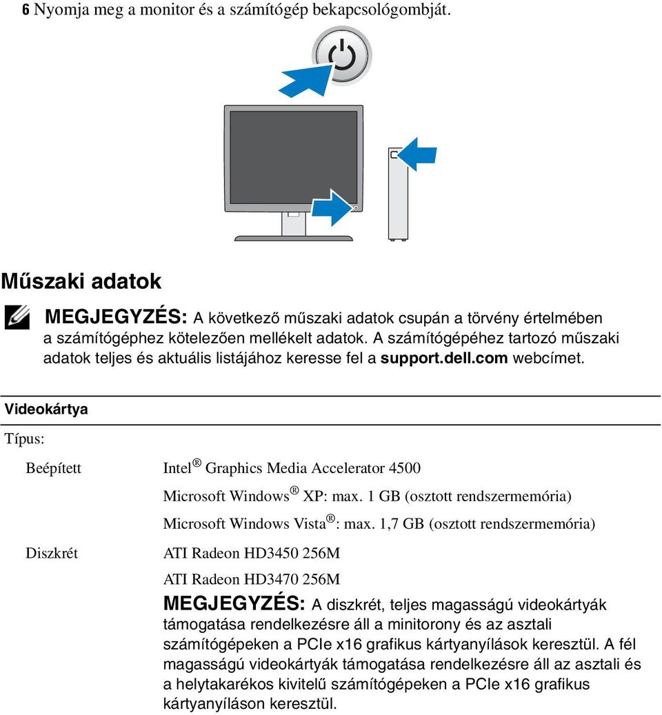 Videokártya Típus: Beépített Intel Graphics Media Accelerator 4500 Microsoft Windows XP: max. 1 GB (osztott rendszermemória) Microsoft Windows Vista : max.