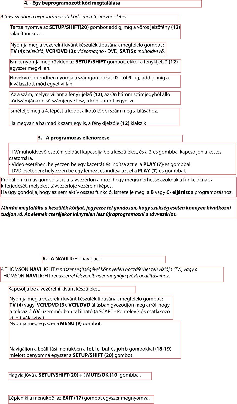 Növekvő sorrendben nyomja a számgombokat (0 - tól 9 - ig) addig, míg a kiválasztott mód egyet villan.