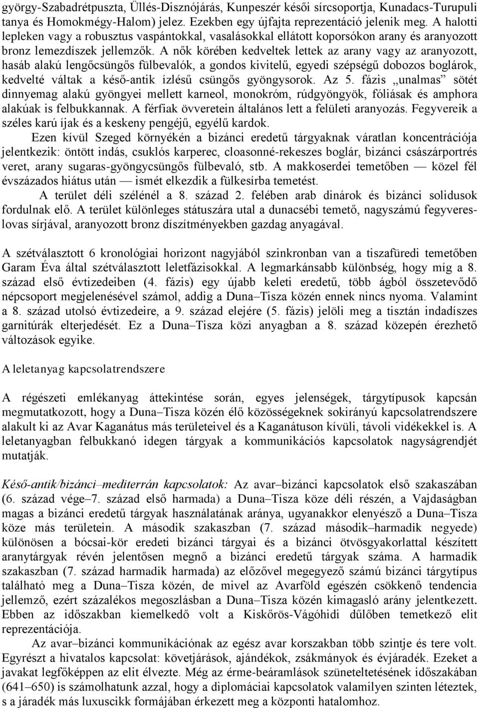 A nők körében kedveltek lettek az arany vagy az aranyozott, hasáb alakú lengőcsüngős fülbevalók, a gondos kivitelű, egyedi szépségű dobozos boglárok, kedvelté váltak a késő-antik ízlésű csüngős