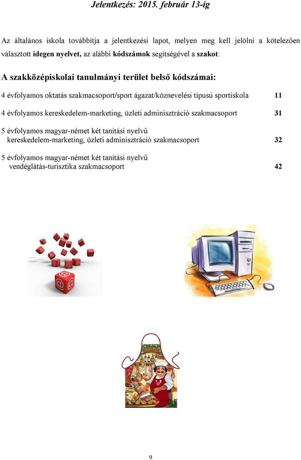 kódszámok segítségével a szakot: A szakközépiskolai tanulmányi terület belső kódszámai: 4 évfolyamos oktatás szakmacsoport/sport ágazat/köznevelési