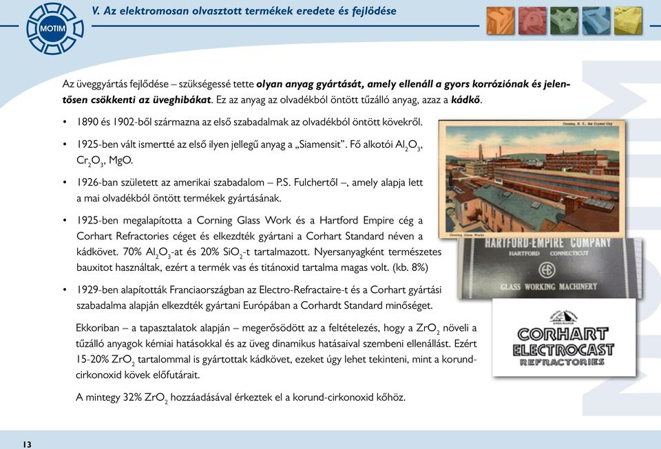 1925-ben vált ismertté az első ilyen jellegű anyag a Siamensit. Fő alkotói Al 2 O 3, Cr 2 O 3, MgO. 1926-ban született az amerikai szabadalom P.S. Fulchertől, amely alapja lett a mai olvadékból öntött termékek gyártásának.