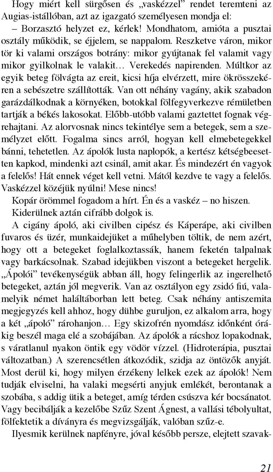 Reszketve váron, mikor tör ki valami országos botrány: mikor gyújtanak fel valamit vagy mikor gyilkolnak le valakit Verekedés napirenden.