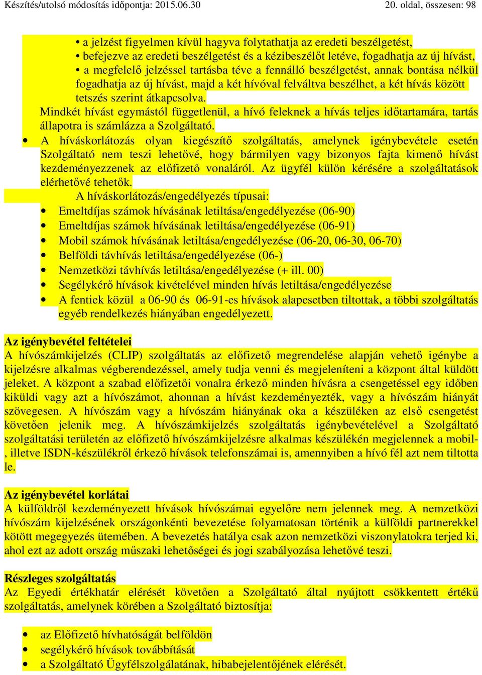 tartásba téve a fennálló beszélgetést, annak bontása nélkül fogadhatja az új hívást, majd a két hívóval felváltva beszélhet, a két hívás között tetszés szerint átkapcsolva.