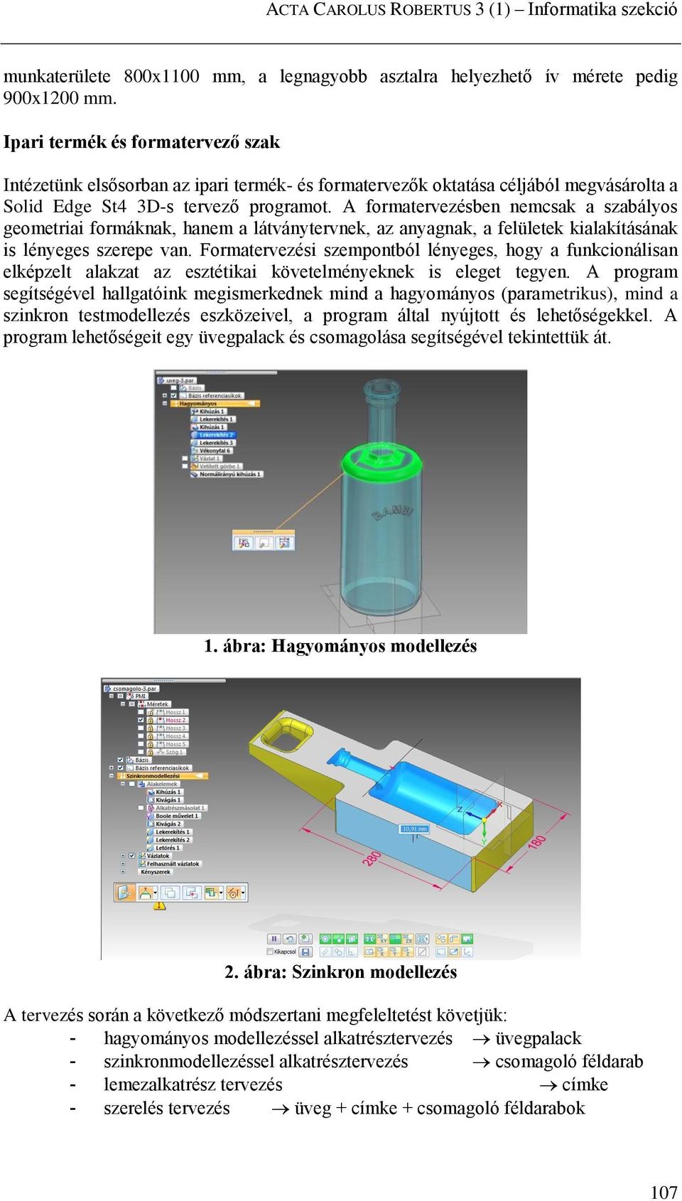 A formatervezésben nemcsak a szabályos geometriai formáknak, hanem a látványtervnek, az anyagnak, a felületek kialakításának is lényeges szerepe van.