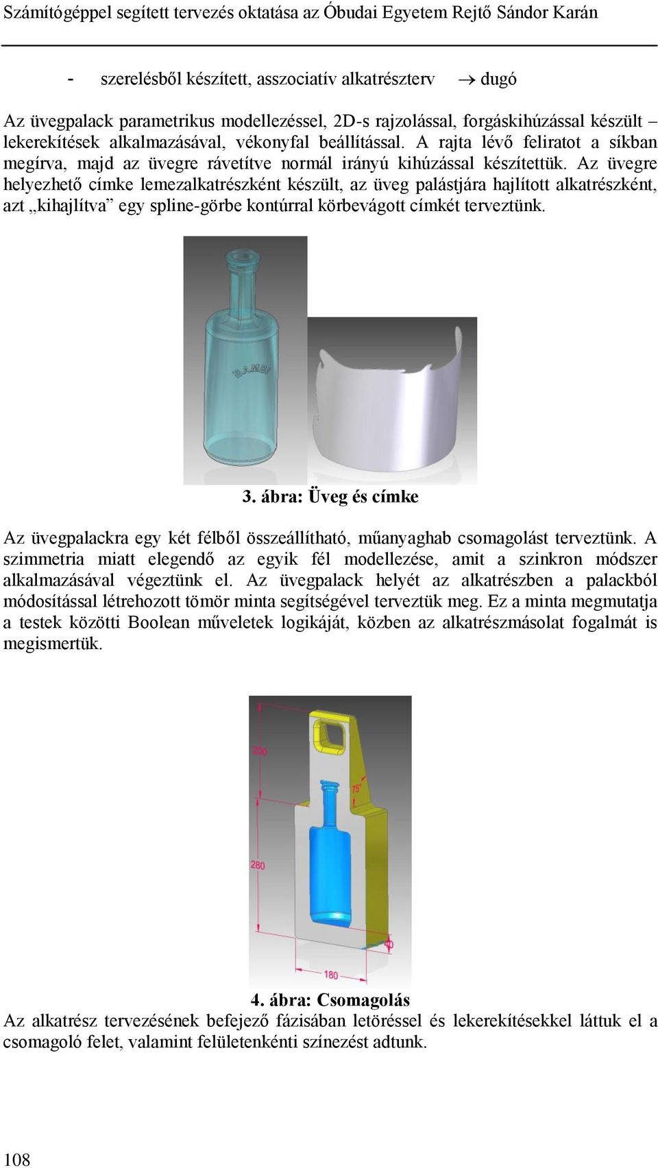Az üvegre helyezhető címke lemezalkatrészként készült, az üveg palástjára hajlított alkatrészként, azt kihajlítva egy spline-görbe kontúrral körbevágott címkét terveztünk. 3.