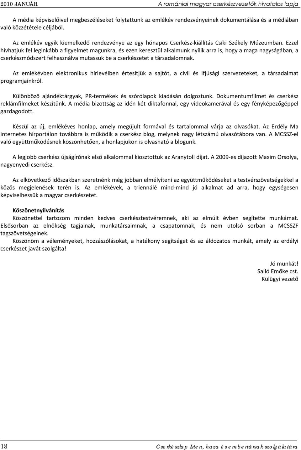 Ezzel hívhatjuk fel leginkább a figyelmet magunkra, és ezen keresztül alkalmunk nyílik arra is, hogy a maga nagyságában, a cserkészmódszert felhasználva mutassuk be a cserkészetet a társadalomnak.