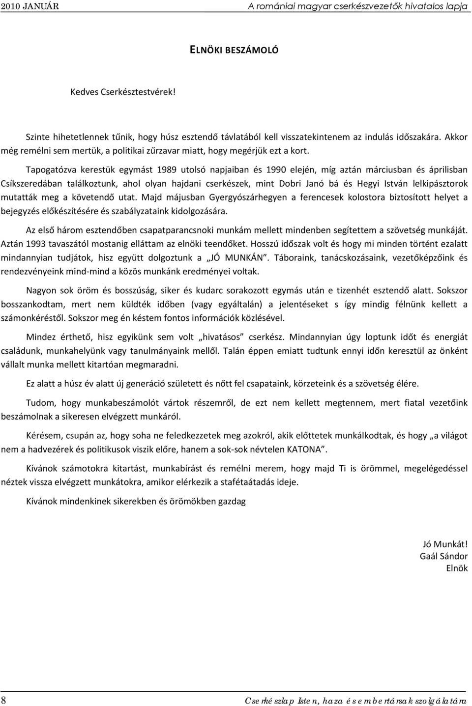 Tapogatózva kerestük egymást 1989 utolsó napjaiban és 1990 elején, míg aztán márciusban és áprilisban Csíkszeredában találkoztunk, ahol olyan hajdani cserkészek, mint Dobri Janó bá és Hegyi István