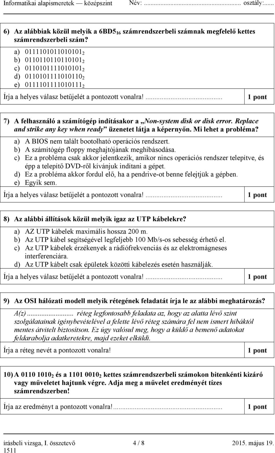 ... 1 pont 7) A felhasználó a számítógép indításakor a Non-system disk or disk error. Replace and strike any key when ready üzenetet látja a képernyőn. Mi lehet a probléma?