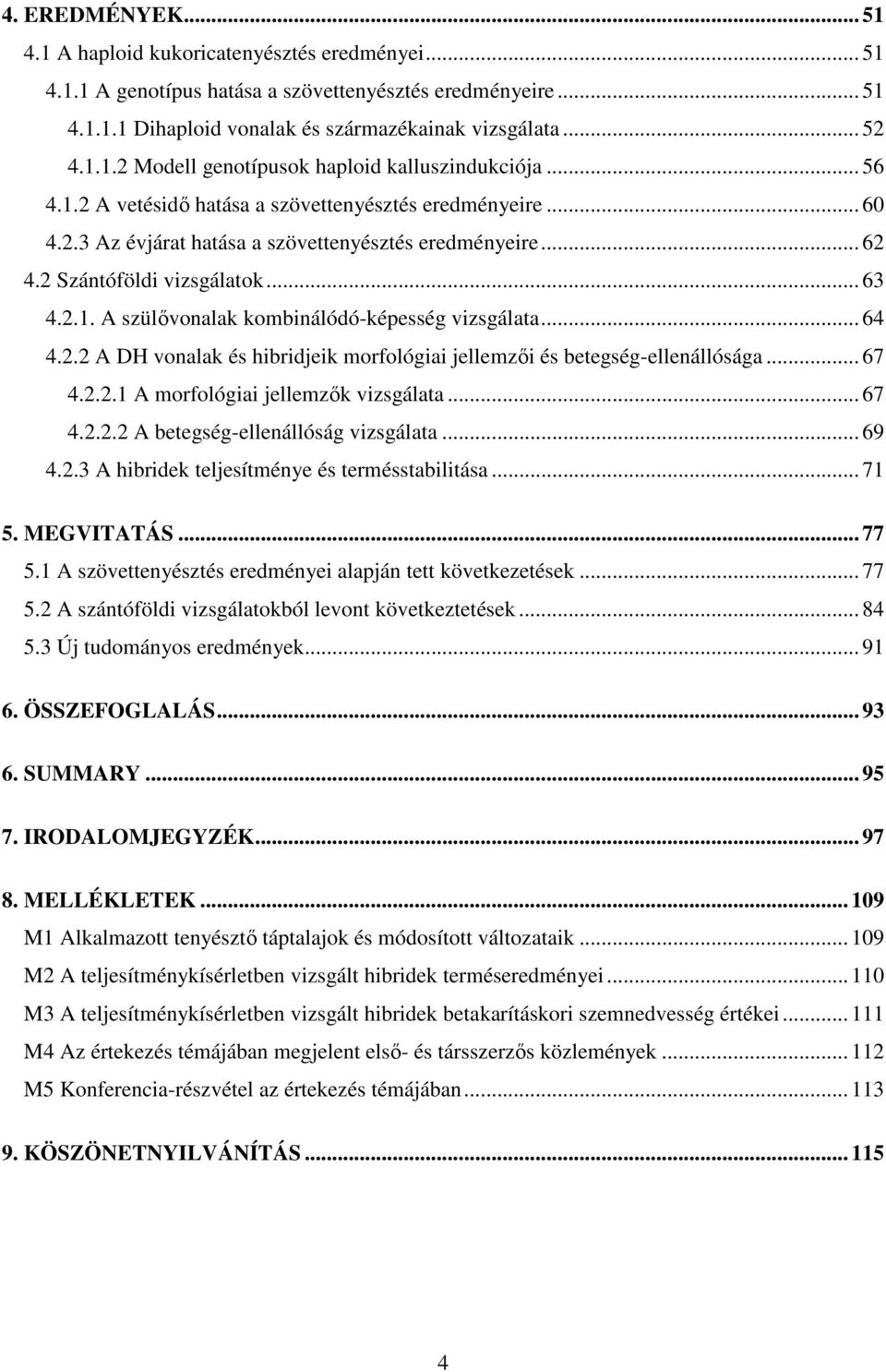 .. 64 4.2.2 A DH vonalak és hibridjeik morfológiai jellemzıi és betegség-ellenállósága... 67 4.2.2.1 A morfológiai jellemzık vizsgálata... 67 4.2.2.2 A betegség-ellenállóság vizsgálata... 69 4.2.3 A hibridek teljesítménye és termésstabilitása.