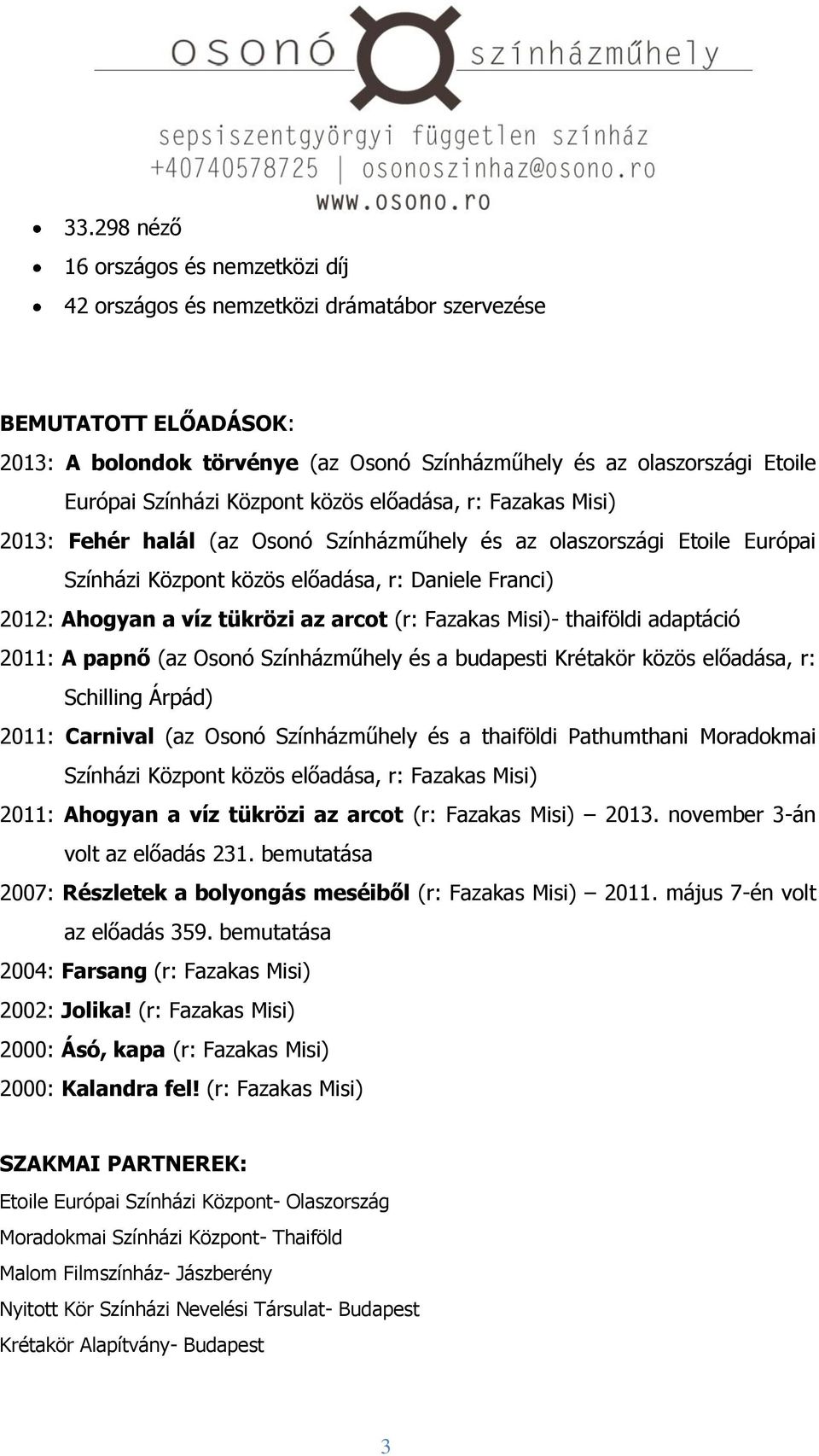 tükrözi az arcot (r: Fazakas Misi)- thaiföldi adaptáció 2011: A papnő (az Osonó Színházműhely és a budapesti Krétakör közös előadása, r: Schilling Árpád) 2011: Carnival (az Osonó Színházműhely és a