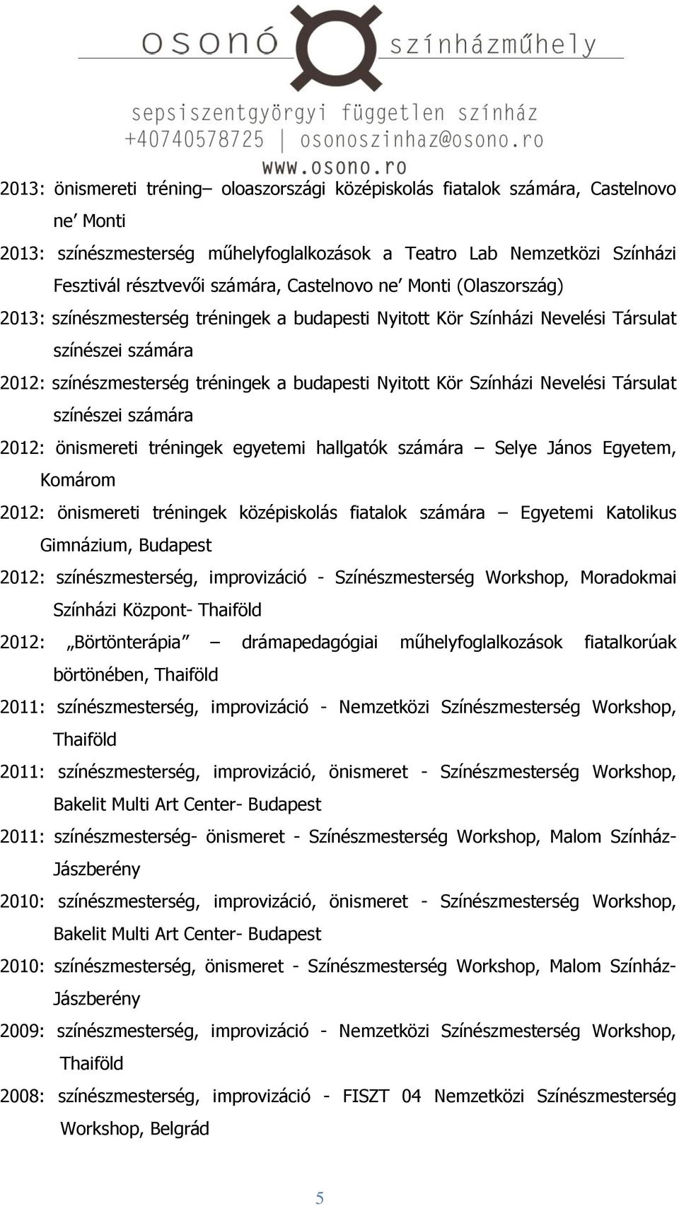 Színházi Nevelési Társulat színészei számára 2012: önismereti tréningek egyetemi hallgatók számára Selye János Egyetem, Komárom 2012: önismereti tréningek középiskolás fiatalok számára Egyetemi