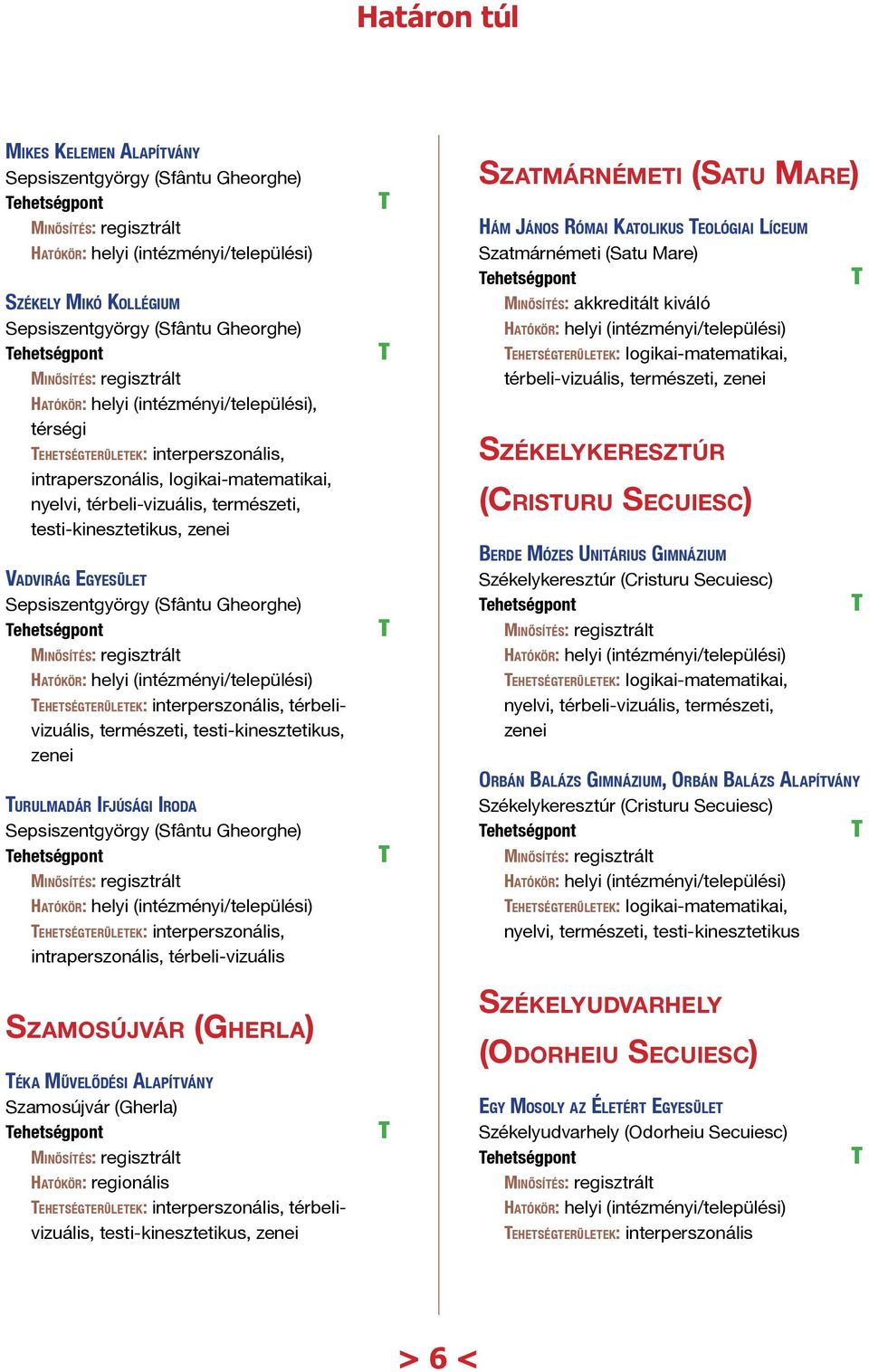 Sepsiszentgyörgy (Sfântu Gheorghe) ehetségterületek: interperszonális, intraperszonális, térbeli-vizuális Szatmárnémeti (Satu Mare) Hám János Római Katolikus eológiai Líceum Szatmárnémeti (Satu Mare)