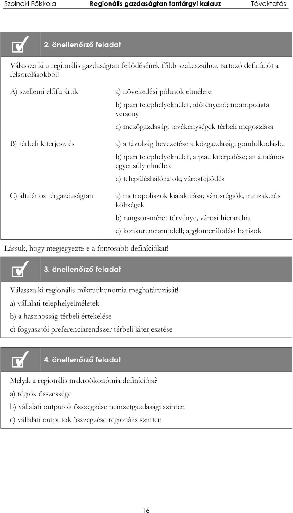 távolság bevezetése a közgazdasági gondolkodásba b) ipari telephelyelmélet; a piac kiterjedése; az általános egyensúly elmélete c) településhálózatok; városfejlődés C) általános térgazdaságtan a)