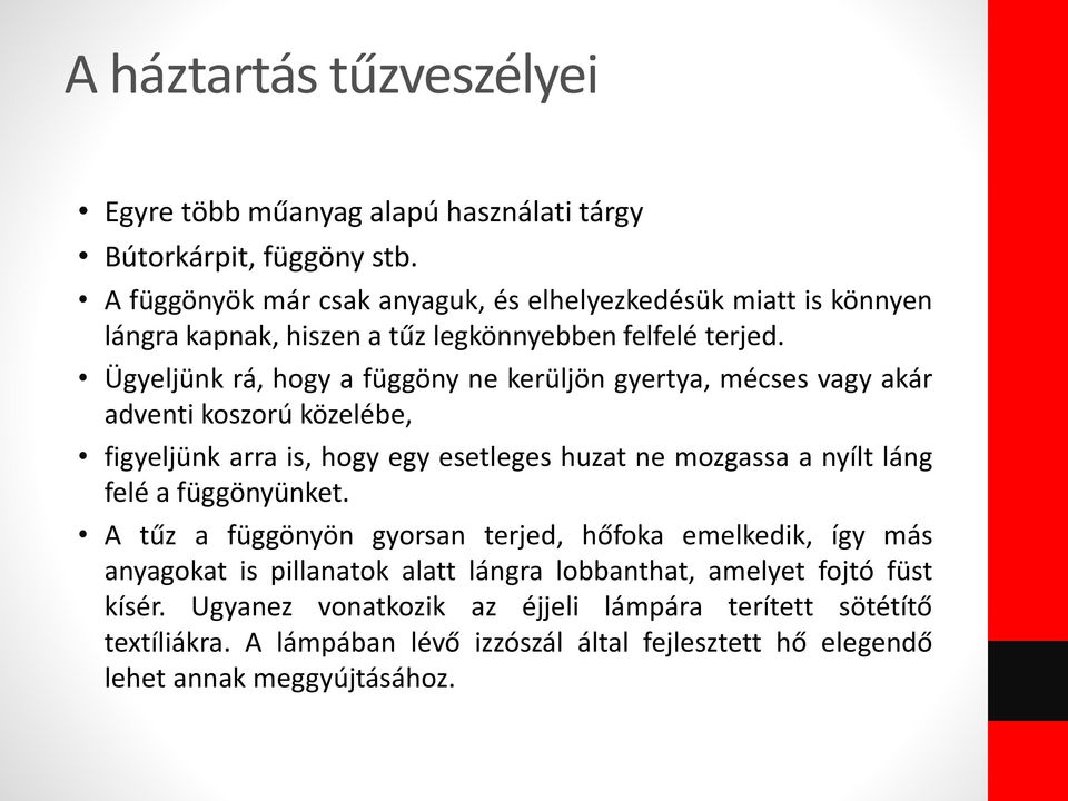 Ügyeljünk rá, hogy a függöny ne kerüljön gyertya, mécses vagy akár adventi koszorú közelébe, figyeljünk arra is, hogy egy esetleges huzat ne mozgassa a nyílt láng felé a