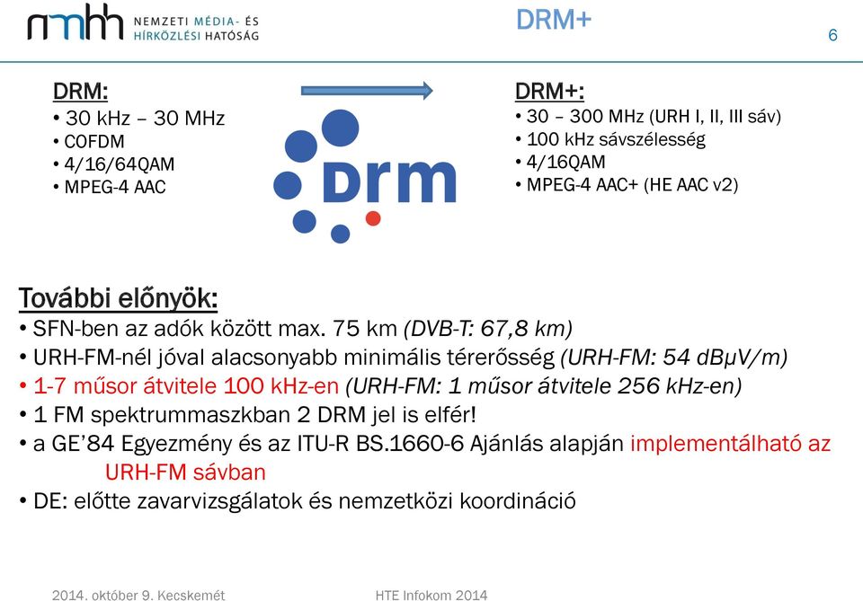 75 km (DVB-T: 67,8 km) URH-FM-nél jóval alacsonyabb minimális térerősség (URH-FM: 54 dbµv/m) 1-7 műsor átvitele 100 khz-en (URH-FM: 1