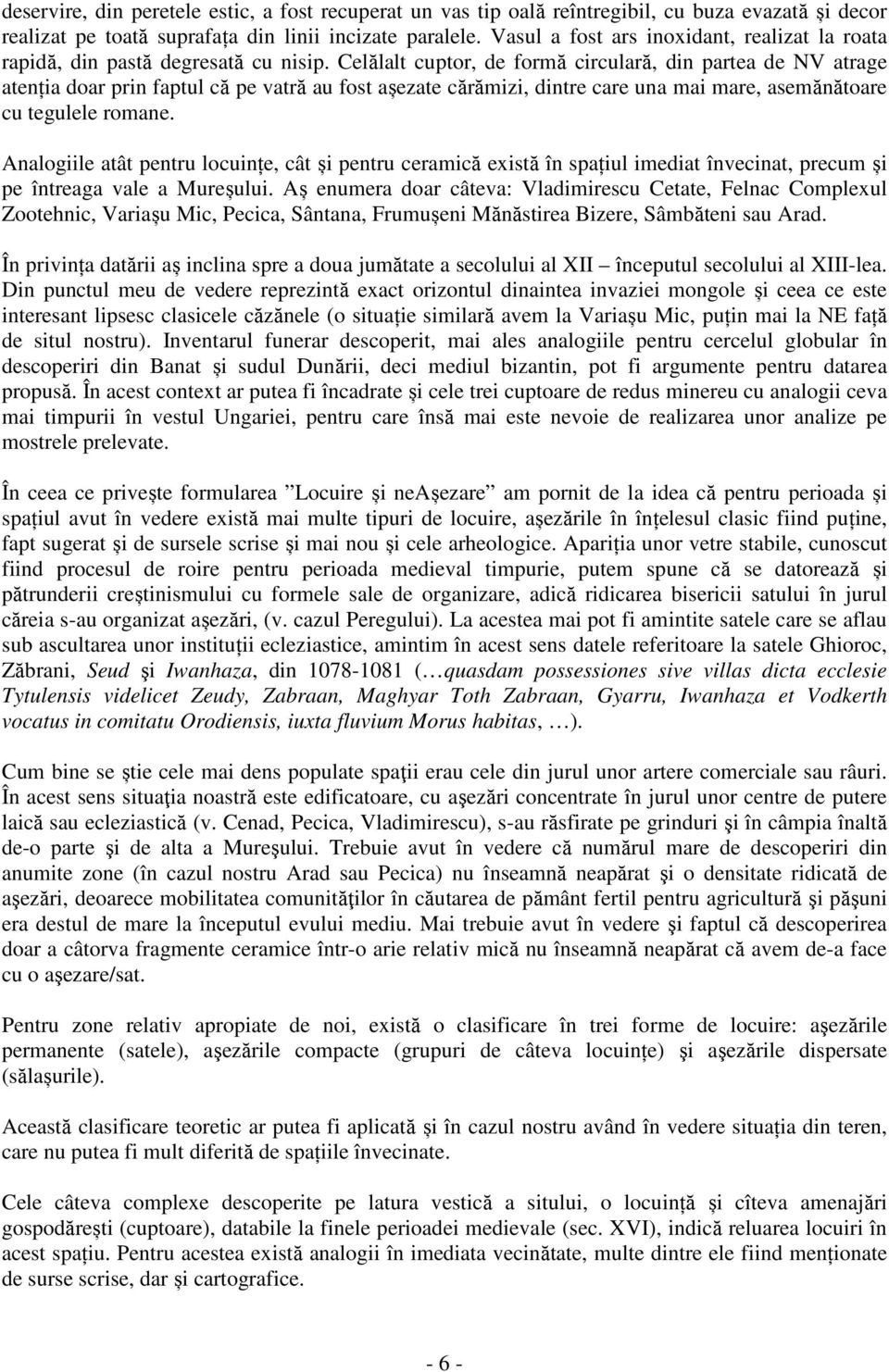 Celălalt cuptor, de formă circulară, din partea de NV atrage atenția doar prin faptul că pe vatră au fost așezate cărămizi, dintre care una mai mare, asemănătoare cu tegulele romane.